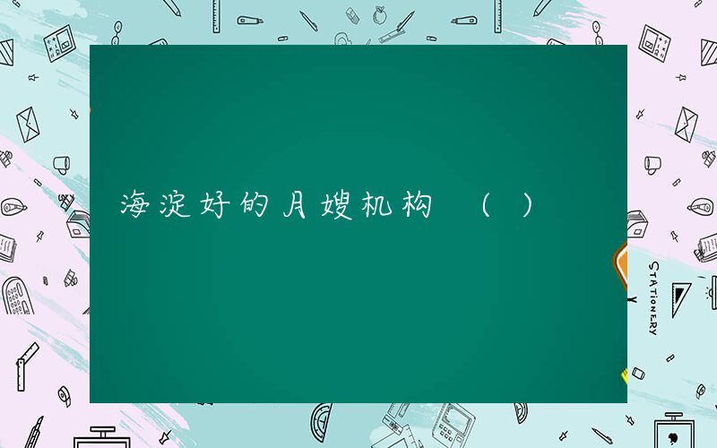 海淀好的月嫂机构 ()